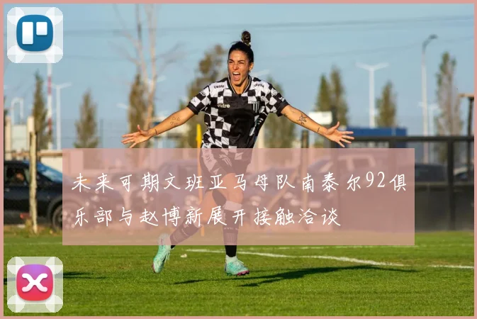 未来可期文班亚马母队南泰尔92俱乐部与赵博新展开接触洽谈