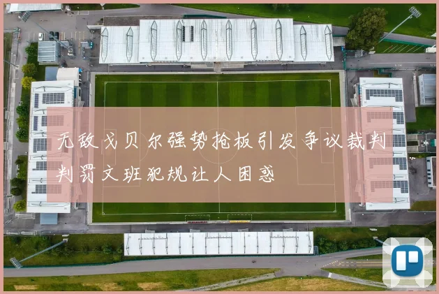 无敌戈贝尔强势抢板引发争议裁判判罚文班犯规让人困惑