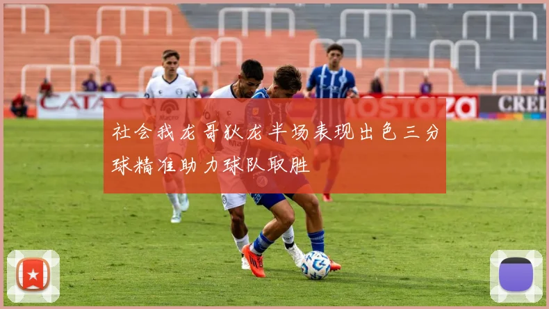 社会我龙哥狄龙半场表现出色三分球精准助力球队取胜