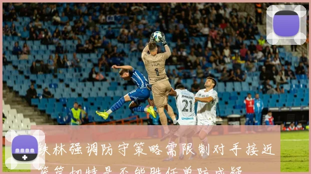 铁林强调防守策略需限制对手接近篮筐切特是否能胜任单防成疑