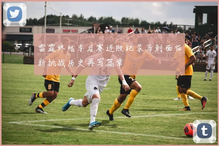 雷霆终结季后赛连败纪录马刺面临新挑战历史再写篇章