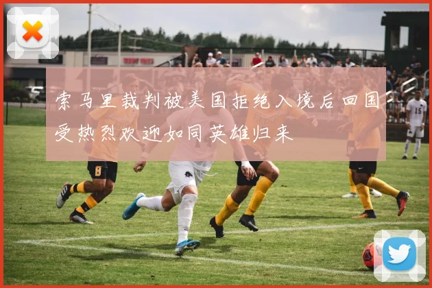 索马里裁判被美国拒绝入境后回国受热烈欢迎如同英雄归来