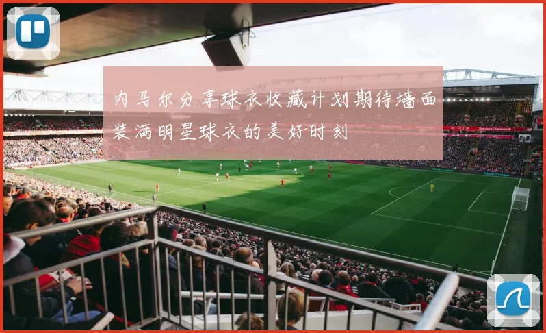 内马尔分享球衣收藏计划期待墙面装满明星球衣的美好时刻