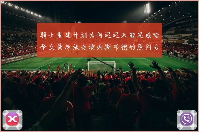 骑士重建计划为何迟迟未能完成哈登交易与放走埃利斯韦德的原因分析