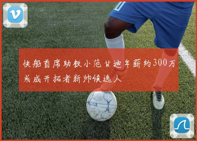 快船首席助教小范甘迪年薪约300万或成开拓者新帅候选人