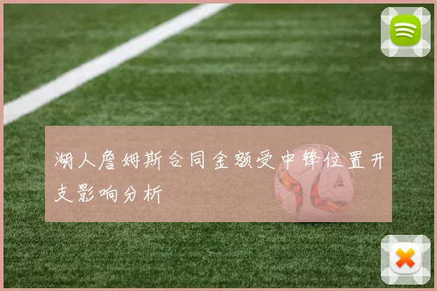 湖人詹姆斯合同金额受中锋位置开支影响分析