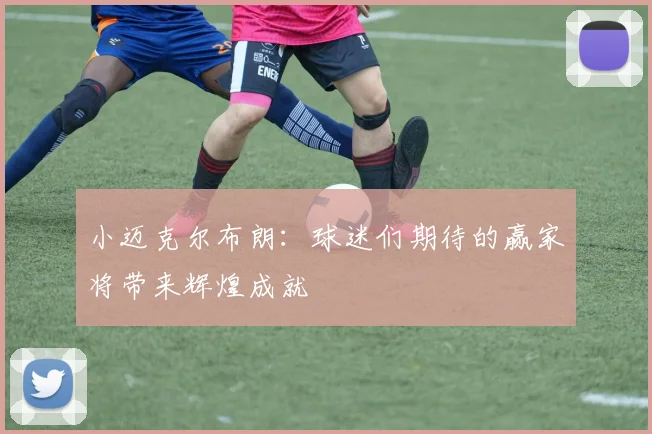 小迈克尔布朗：球迷们期待的赢家将带来辉煌成就