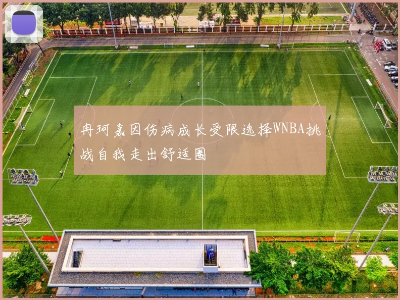 冉珂嘉因伤病成长受限选择WNBA挑战自我走出舒适圈